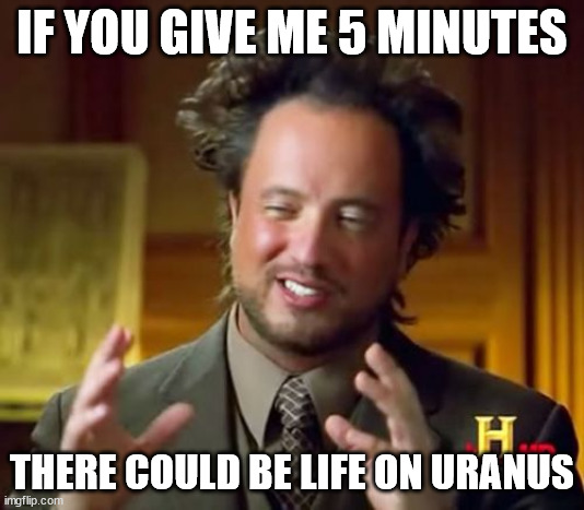 Life on Uranus | IF YOU GIVE ME 5 MINUTES; THERE COULD BE LIFE ON URANUS | image tagged in memes,ancient aliens | made w/ Imgflip meme maker