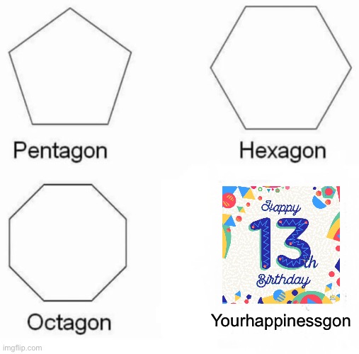 When you become 13 you get depressed | Yourhappinessgon | image tagged in memes,pentagon hexagon octagon,funny,birthday,depression,funny memes | made w/ Imgflip meme maker