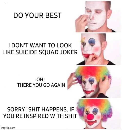 Clown Applying Makeup | DO YOUR BEST; I DON'T WANT TO LOOK LIKE SUICIDE SQUAD JOKER; OH! 
THERE YOU GO AGAIN; SORRY! SHIT HAPPENS. IF YOU'RE INSPIRED WITH SHIT | image tagged in memes,clown applying makeup,joker,shit,start,here we go again | made w/ Imgflip meme maker