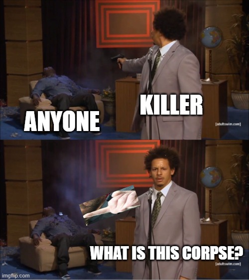 the meme killer |  KILLER; ANYONE; WHAT IS THIS CORPSE? | image tagged in memes,who killed hannibal,shooter,funny,gun,killer | made w/ Imgflip meme maker