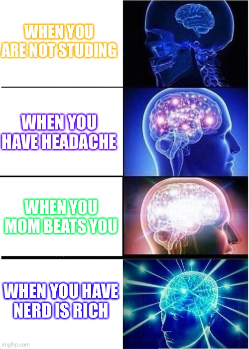 Brain | WHEN YOU ARE NOT STUDING; WHEN YOU HAVE HEADACHE; WHEN YOU MOM BEATS YOU; WHEN YOU HAVE NERD IS RICH | image tagged in memes,expanding brain | made w/ Imgflip meme maker
