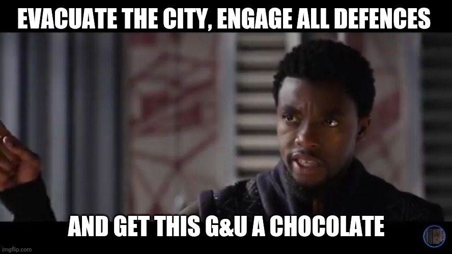 Black Panther - Get this man a shield | EVACUATE THE CITY, ENGAGE ALL DEFENCES; AND GET THIS G&U A CHOCOLATE | image tagged in black panther - get this man a shield | made w/ Imgflip meme maker