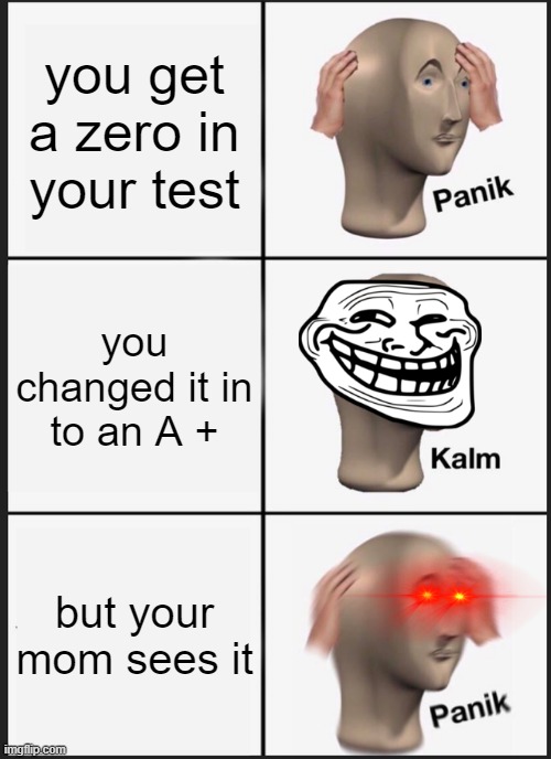 when you get a zero in your test | you get a zero in your test; you changed it in to an A +; but your mom sees it | image tagged in memes,panik kalm panik | made w/ Imgflip meme maker