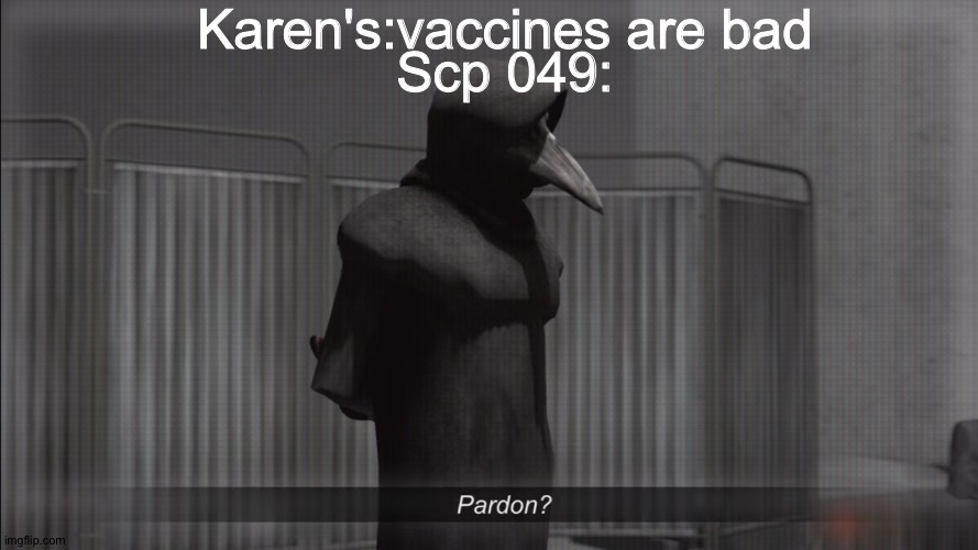 scp 049 pardon | Karen's:vaccines are bad; Scp 049: | image tagged in scp 049 pardon,vaccines,karen | made w/ Imgflip meme maker