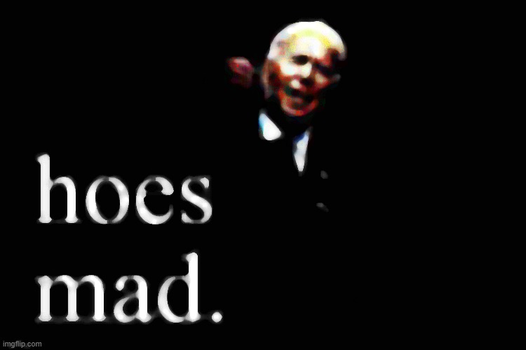 Joe Biden hoes mad | image tagged in joe biden hoes mad deep-fried 3 | made w/ Imgflip meme maker