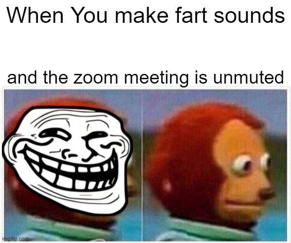 oh crap | When You make fart sounds; and the zoom meeting is unmuted | image tagged in memes,monkey puppet | made w/ Imgflip meme maker