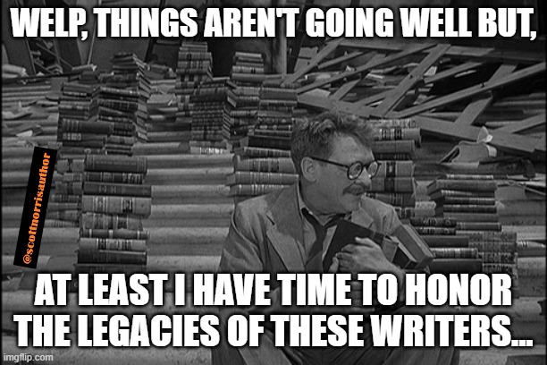 Time to read | WELP, THINGS AREN'T GOING WELL BUT, AT LEAST I HAVE TIME TO HONOR THE LEGACIES OF THESE WRITERS... | image tagged in time to read | made w/ Imgflip meme maker