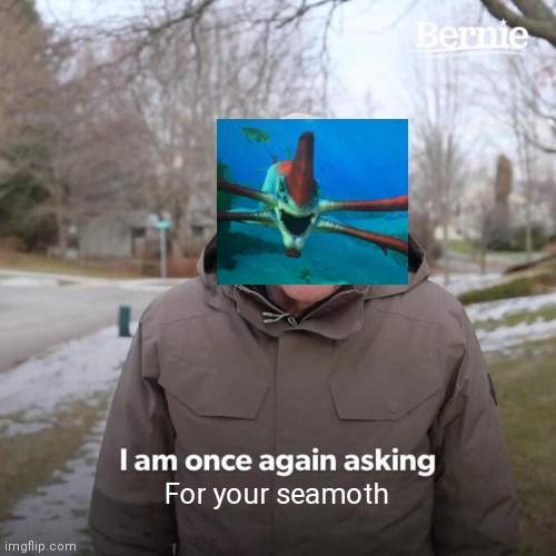 Subnatica dead zone be like | For your seamoth | image tagged in memes,bernie i am once again asking for your support | made w/ Imgflip meme maker