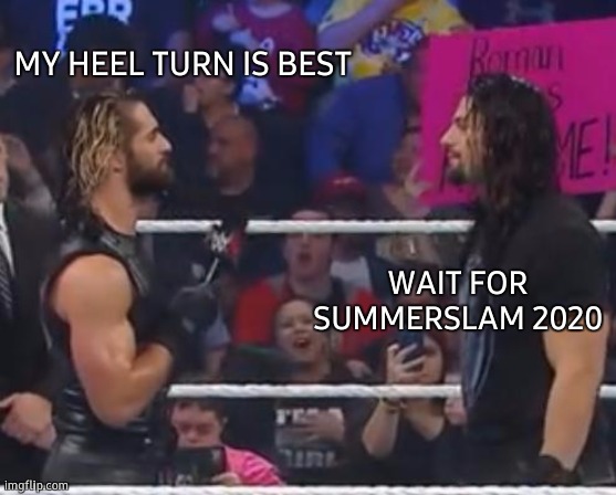 Seth and Roman WWE | MY HEEL TURN IS BEST; WAIT FOR SUMMERSLAM 2020 | image tagged in seth and roman wwe,heels,seth rollins,roman reigns,best,best meme | made w/ Imgflip meme maker