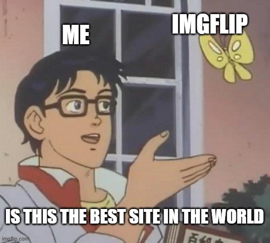 I guess this is the best meme site in the world. | IMGFLIP; ME; IS THIS THE BEST SITE IN THE WORLD | image tagged in memes,is this a pigeon | made w/ Imgflip meme maker