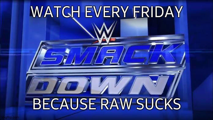 WWE |  WATCH EVERY FRIDAY; BECAUSE RAW SUCKS | image tagged in wwe,raw,sucks,smackdown,friday,fox | made w/ Imgflip meme maker