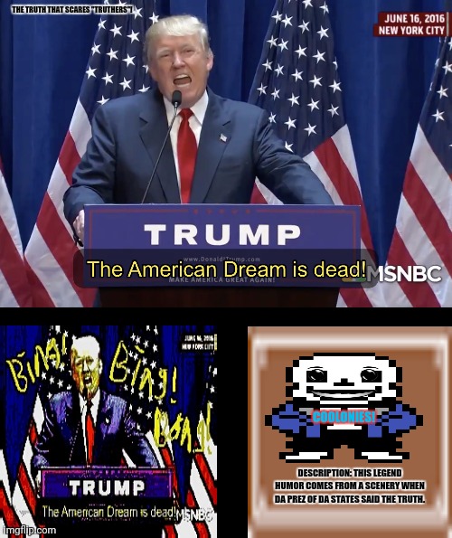 The American Dream is dead |  THE TRUTH THAT SCARES "TRUTHERS"! COOLONIES! DESCRIPTION: THIS LEGEND HUMOR COMES FROM A SCENERY WHEN DA PREZ OF DA STATES SAID THE TRUTH. | image tagged in memes,american politics,canadians | made w/ Imgflip meme maker