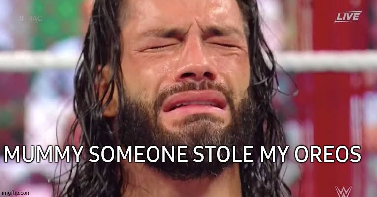 Roman Reigns Crying | MUMMY SOMEONE STOLE MY OREOS | image tagged in roman reigns crying,snacks,stolen,crying,roman reigns,wwe | made w/ Imgflip meme maker
