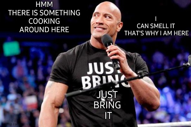The Rock | HMM
THERE IS SOMETHING COOKING AROUND HERE; I 
CAN SMELL IT 
THAT'S WHY I AM HERE; JUST
BRING
 IT | image tagged in the rock,cooking,what the hell happened here,i know | made w/ Imgflip meme maker