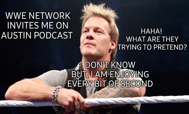 wwe | HAHA! 
WHAT ARE THEY TRYING TO PRETEND? WWE NETWORK INVITES ME ON AUSTIN PODCAST; DON'T KNOW
BUT, I AM ENJOYING EVERY BIT OF SECOND | image tagged in wwe,podcast,chris jericho,stone cold steve austin,chris jericho list,usa | made w/ Imgflip meme maker