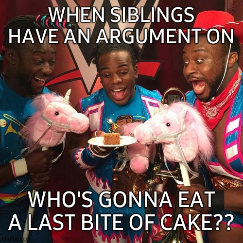  WHEN SIBLINGS HAVE AN ARGUMENT ON; WHO'S GONNA EAT A LAST BITE OF CAKE?? | image tagged in wwe birthday,last supper,bite,cake,siblings,fighting | made w/ Imgflip meme maker