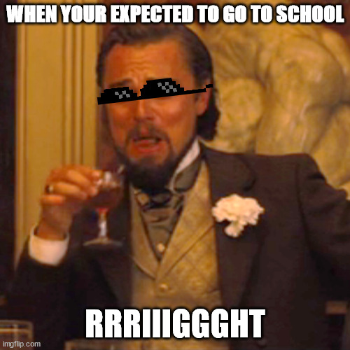RRRRIIIIGGGGGHHHHT | WHEN YOUR EXPECTED TO GO TO SCHOOL; RRRIIIGGGHT | image tagged in memes,laughing leo | made w/ Imgflip meme maker