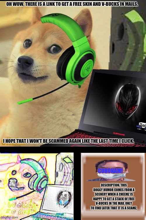 Gamer Doge | OH WOW, THERE IS A LINK TO GET A FREE SKIN AND V-BUCKS IN MAILS. I HOPE THAT I WON'T BE SCAMMED AGAIN LIKE THE LAST TIME I CLICK. CORONAM! DESCRIPTION: THIS DOGGY HUMOR COMES FROM A SCENERY WHEN A CHEEMZ IS HAPPY TO GET A STACK OF FREE V-BUCKS IN THE MAIL ONLY TO FIND LATER THAT IT IS A SCAMZ. | image tagged in memes,flirting doge,gamers rise up | made w/ Imgflip meme maker