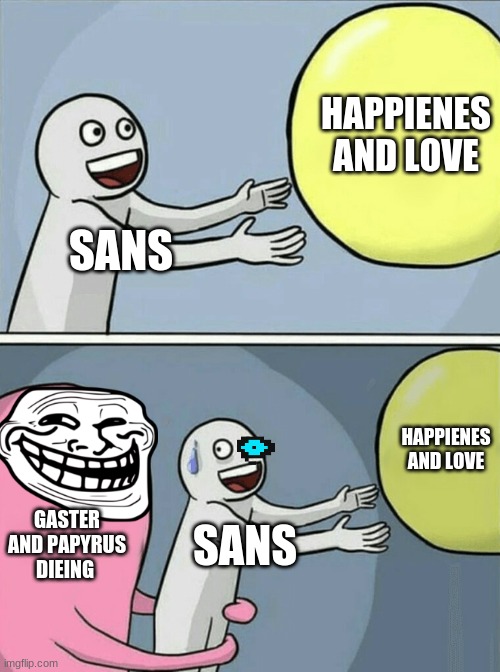 Running Away Balloon | HAPPIENES AND LOVE; SANS; HAPPIENES AND LOVE; GASTER AND PAPYRUS DIEING; SANS | image tagged in memes,running away balloon | made w/ Imgflip meme maker