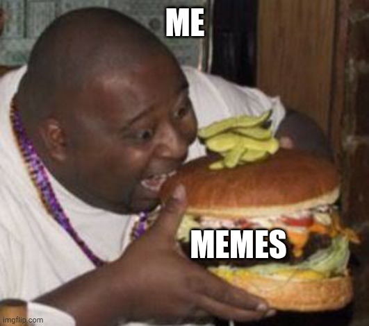 On the daily | ME; MEMES | image tagged in weird-fat-man-eating-burger | made w/ Imgflip meme maker