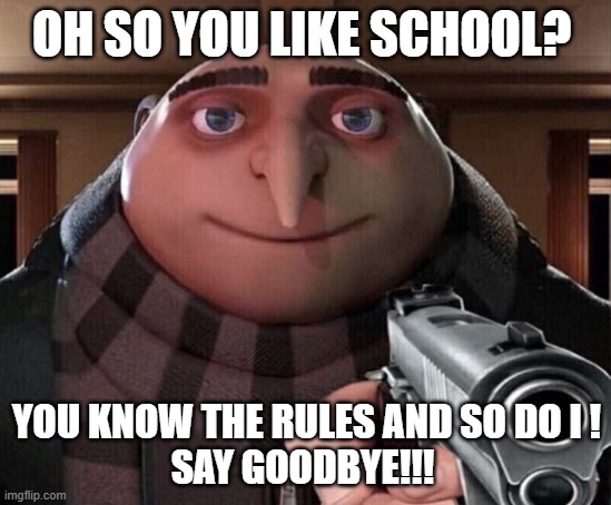 Gru Gun | OH SO YOU LIKE SCHOOL? YOU KNOW THE RULES AND SO DO I !
SAY GOODBYE!!! | image tagged in gru gun | made w/ Imgflip meme maker