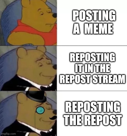 Did this to this meme | POSTING A  MEME; REPOSTING IT IN THE REPOST STREAM; REPOSTING THE REPOST | image tagged in fancy pooh | made w/ Imgflip meme maker