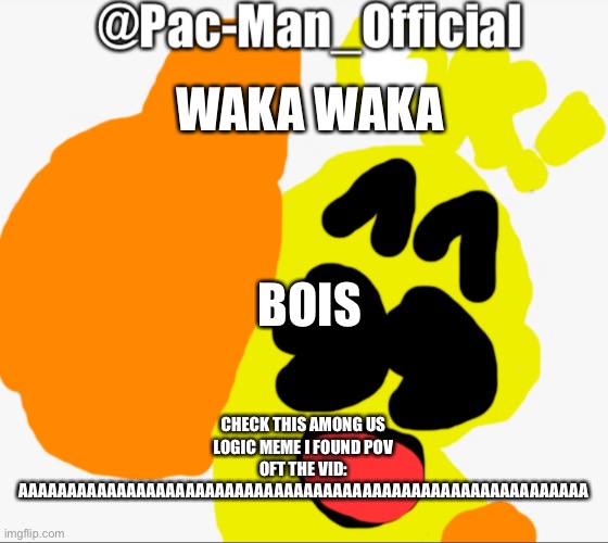 https://m.youtube.com/watch?v=wbWfmcJ1ikw | WAKA WAKA; CHECK THIS AMONG US LOGIC MEME I FOUND POV OFT THE VID: AAAAAAAAAAAAAAAAAAAAAAAAAAAAAAAAAAAAAAAAAAAAAAAAAAAAAAAAAA; BOIS | image tagged in pac-man_official s announcement | made w/ Imgflip meme maker