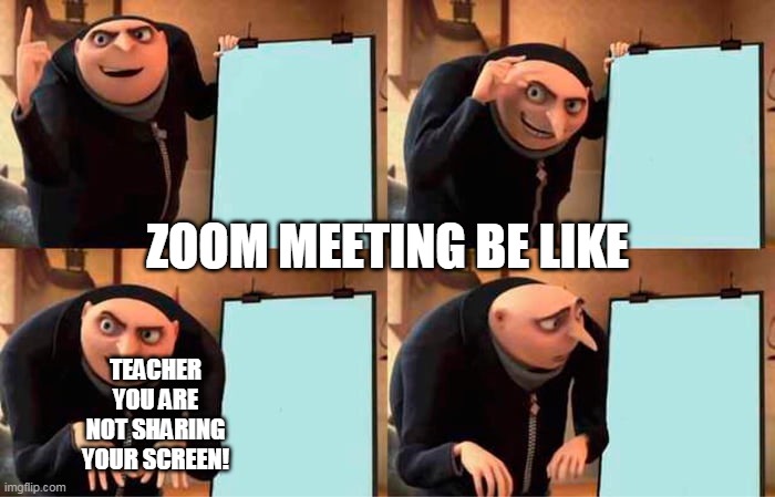 XD true | ZOOM MEETING BE LIKE; TEACHER YOU ARE NOT SHARING YOUR SCREEN! | image tagged in memes,gru's plan,zoom,online school,screen share | made w/ Imgflip meme maker