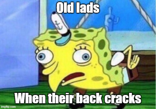 Old Lads, when their back cracks... Honestly, you can't say no. | Old lads; When their back cracks | image tagged in memes,mocking spongebob | made w/ Imgflip meme maker