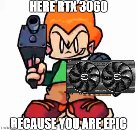 G A M E R P I C O | HERE RTX 3060; BECAUSE YOU ARE EPIC | image tagged in front facing pico | made w/ Imgflip meme maker