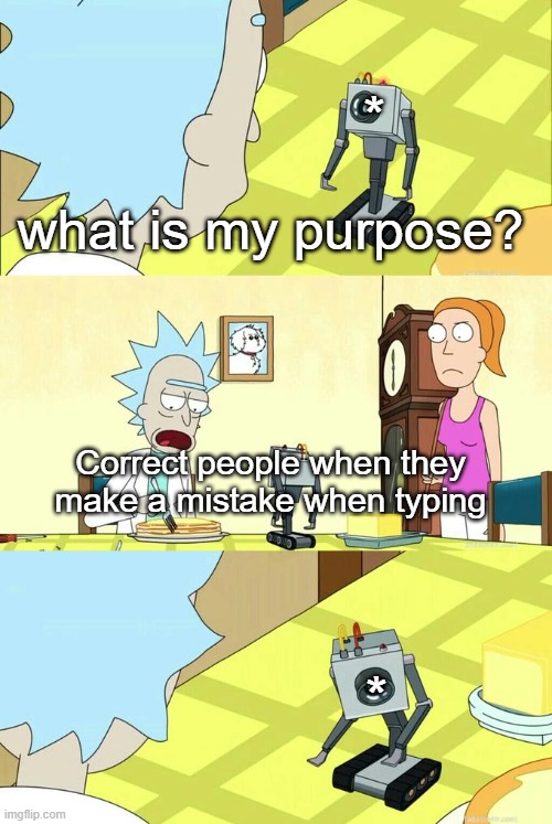 . | *; what is my purpose? Correct people when they make a mistake when typing; * | image tagged in what's my purpose - butter robot,hehehe | made w/ Imgflip meme maker