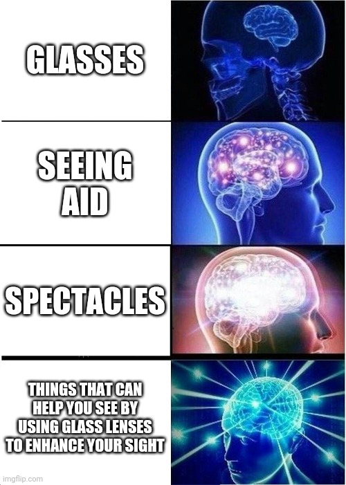 Expanding Brain Meme | GLASSES; SEEING AID; SPECTACLES; THINGS THAT CAN HELP YOU SEE BY USING GLASS LENSES TO ENHANCE YOUR SIGHT | image tagged in memes,expanding brain | made w/ Imgflip meme maker