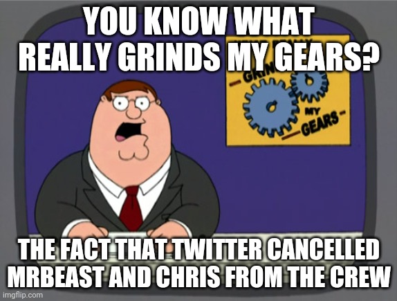 Peter Griffin News | YOU KNOW WHAT REALLY GRINDS MY GEARS? THE FACT THAT TWITTER CANCELLED MRBEAST AND CHRIS FROM THE CREW | image tagged in memes,peter griffin news | made w/ Imgflip meme maker