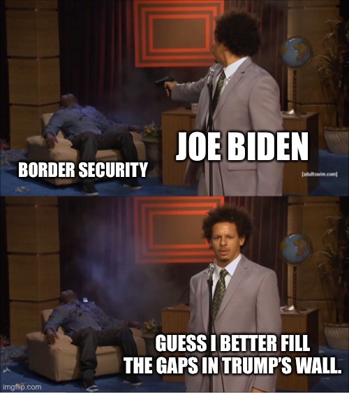 Credit, not security, is what matters to the Biden-Harris administration. | JOE BIDEN; BORDER SECURITY; GUESS I BETTER FILL THE GAPS IN TRUMP’S WALL. | image tagged in memes,who killed hannibal,joe biden,border,kamala harris,donald trump | made w/ Imgflip meme maker