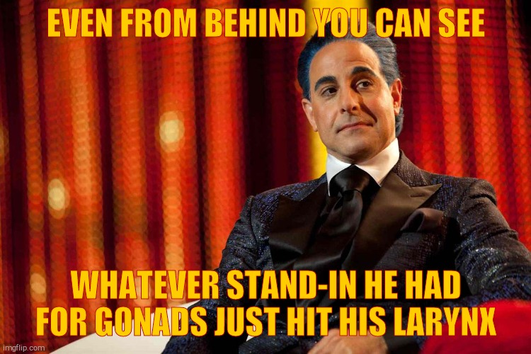 Hunger Games - Caesar Flickerman (Stanley Tucci) "Oh really?" | EVEN FROM BEHIND YOU CAN SEE WHATEVER STAND-IN HE HAD FOR GONADS JUST HIT HIS LARYNX | image tagged in hunger games - caesar flickerman stanley tucci oh really | made w/ Imgflip meme maker