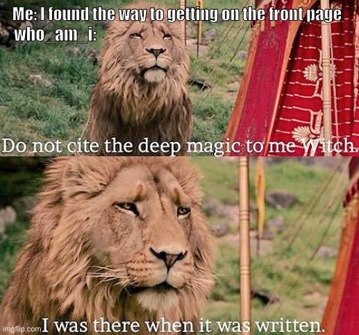 He is on front page soooo much | Me: I found the way to getting on the front page; who_am_i: | image tagged in aslan magic | made w/ Imgflip meme maker