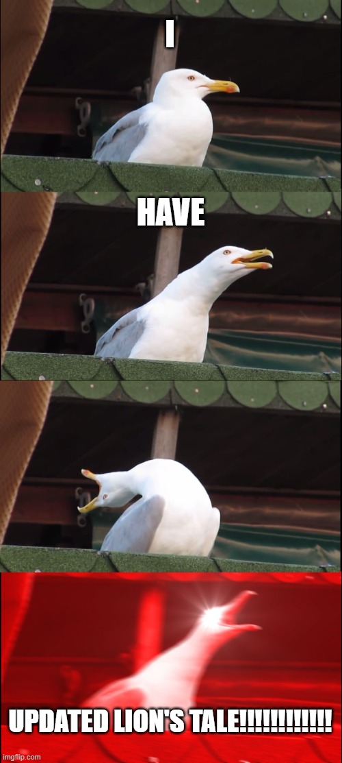 Inhaling Seagull Meme | I; HAVE; UPDATED LION'S TALE!!!!!!!!!!!! | image tagged in memes,inhaling seagull | made w/ Imgflip meme maker