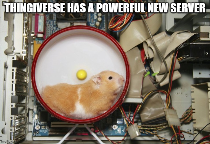 Thingiverse hamster server | THINGIVERSE HAS A POWERFUL NEW SERVER | image tagged in thingiverse,3d printing | made w/ Imgflip meme maker
