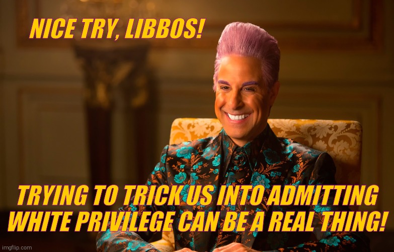 Caesar Fl | NICE TRY, LIBBOS! TRYING TO TRICK US INTO ADMITTING WHITE PRIVILEGE CAN BE A REAL THING! | image tagged in caesar fl | made w/ Imgflip meme maker