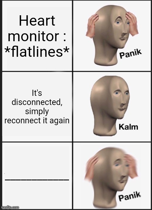 Get it? | Heart monitor : *flatlines*; It's disconnected, simply reconnect it again; ____________ | image tagged in memes,panik kalm panik,oh no,meme man,doctor,funny | made w/ Imgflip meme maker