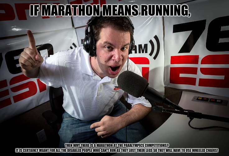 Sport's Announcer | IF MARATHON MEANS RUNNING, THEN WHY THERE IS A MARATHON AT THE PARALYMPICS COMPETITIONS?
IT IS CERTAINLY MEANT FOR ALL THE DISABLED PEOPLE WHO CAN'T RUN AS THEY LOST THEIR LEGS SO THEY WILL HAVE TO USE WHEELED CHAIRS! | image tagged in memes,logic has no place here,run | made w/ Imgflip meme maker