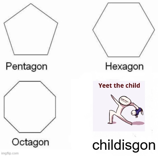 Pentagon Hexagon Octagon | childisgon | image tagged in memes,pentagon hexagon octagon,yeet the child,child,yeet | made w/ Imgflip meme maker