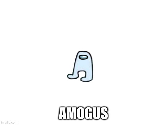 amogus | AMOGUS | image tagged in blank white template | made w/ Imgflip meme maker