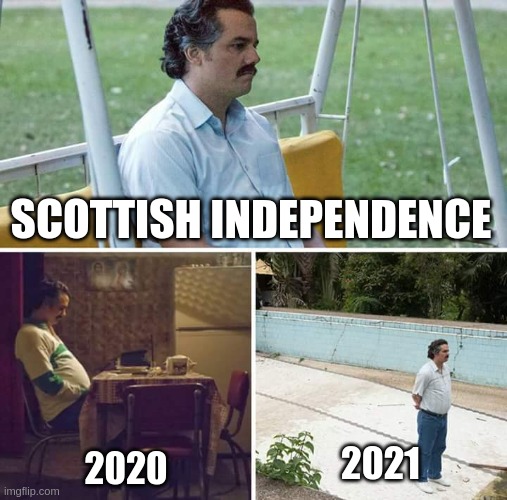 Scottish independence | SCOTTISH INDEPENDENCE; 2021; 2020 | image tagged in memes,sad pablo escobar,scotland | made w/ Imgflip meme maker