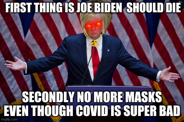 trump suxs | FIRST THING IS JOE BIDEN  SHOULD DIE; SECONDLY NO MORE MASKS EVEN THOUGH COVID IS SUPER BAD | image tagged in donald trump | made w/ Imgflip meme maker