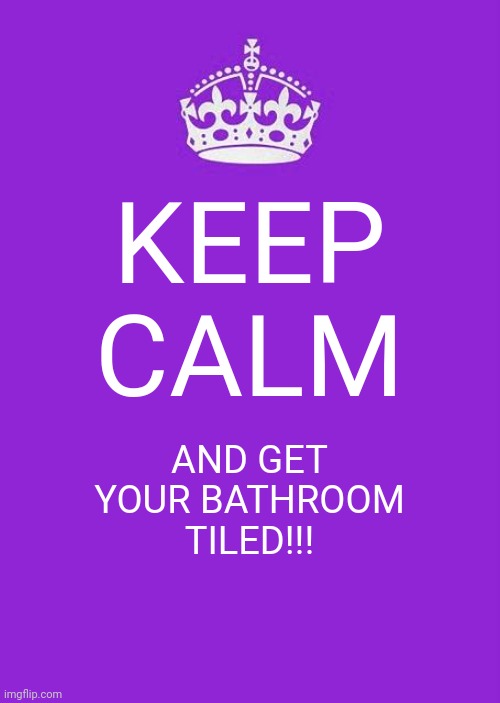 Keep Calm And Carry On Purple |  KEEP CALM; AND GET YOUR BATHROOM TILED!!! | image tagged in memes,keep calm and carry on purple | made w/ Imgflip meme maker