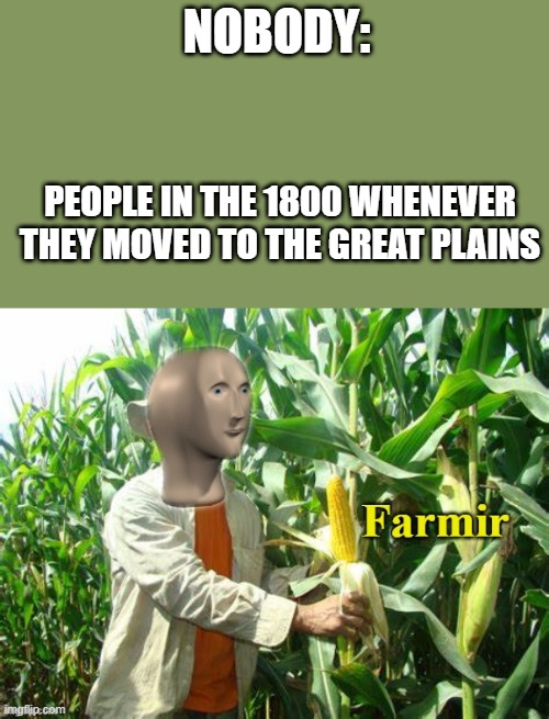 Farmir |  NOBODY:; PEOPLE IN THE 1800 WHENEVER THEY MOVED TO THE GREAT PLAINS | image tagged in stonks farmir | made w/ Imgflip meme maker
