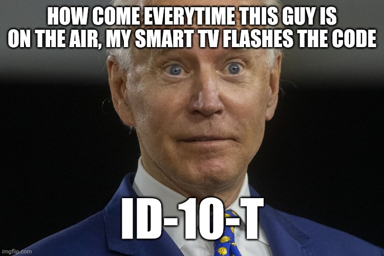 HOW COME EVERYTIME THIS GUY IS ON THE AIR, MY SMART TV FLASHES THE CODE; ID-10-T | image tagged in politics | made w/ Imgflip meme maker