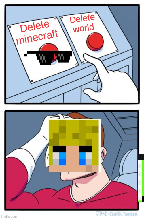 tommy | Delete world; Delete minecraft | image tagged in memes,two buttons | made w/ Imgflip meme maker