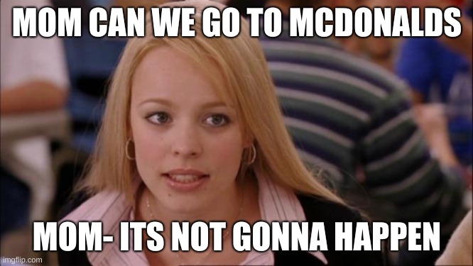 Its Not Going To Happen | MOM CAN WE GO TO MCDONALDS; MOM- ITS NOT GONNA HAPPEN | image tagged in memes,its not going to happen | made w/ Imgflip meme maker